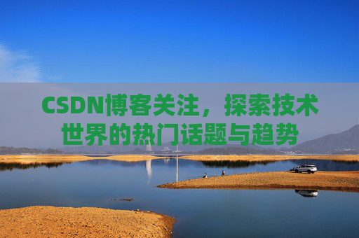 CSDN博客关注，探索技术世界的热门话题与趋势
