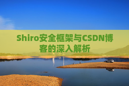 Shiro安全框架与CSDN博客的深入解析