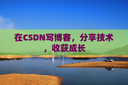 在CSDN写博客，分享技术，收获成长