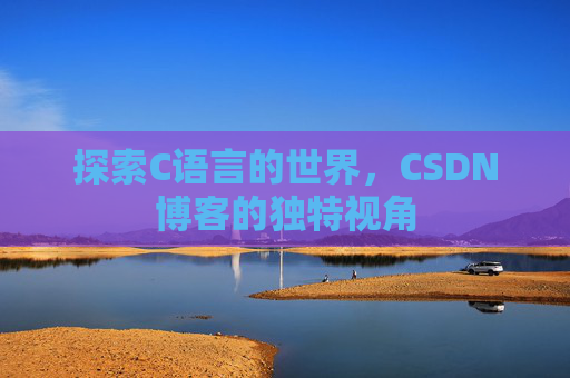 探索C语言的世界，CSDN博客的独特视角