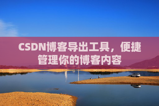 CSDN博客导出工具，便捷管理你的博客内容